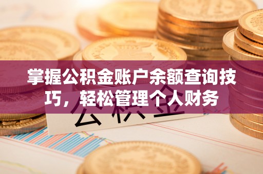 翔安掌握公积金账户余额查询技巧，轻松管理个人财务