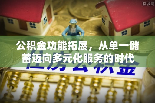 翔安公积金功能拓展，从单一储蓄迈向多元化服务的时代