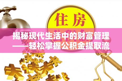 翔安揭秘现代生活中的财富管理——轻松掌握公积金提取流程的艺术