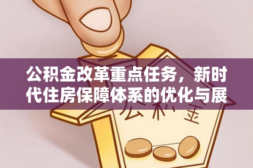 翔安公积金改革重点任务，新时代住房保障体系的优化与展望
