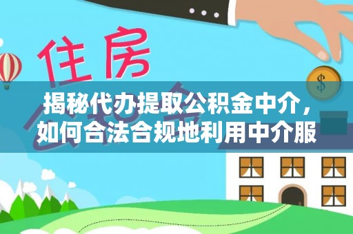 翔安揭秘代办提取公积金中介，如何合法合规地利用中介服务