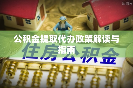 翔安公积金提取代办政策解读与指南
