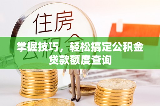 翔安掌握技巧，轻松搞定公积金贷款额度查询