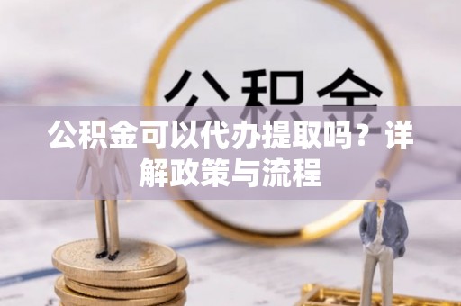 翔安公积金可以代办提取吗？详解政策与流程