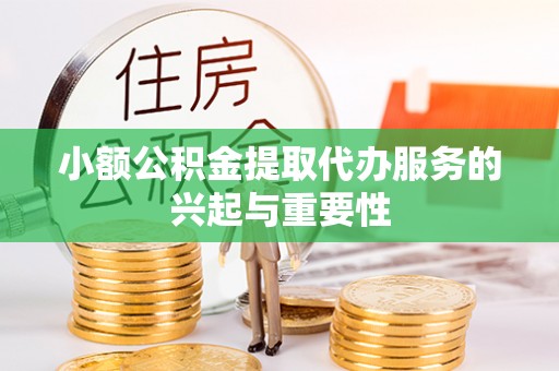 翔安小额公积金提取代办服务的兴起与重要性