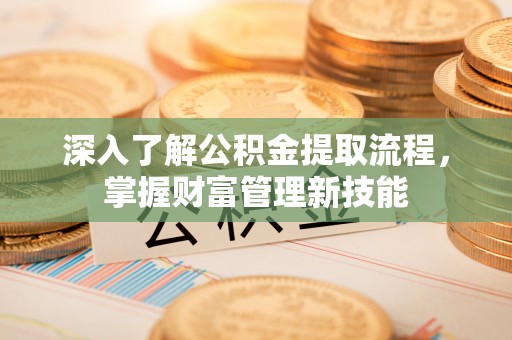 翔安深入了解公积金提取流程，掌握财富管理新技能