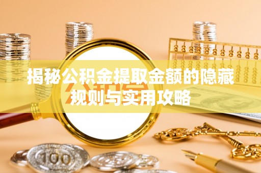 翔安揭秘公积金提取金额的隐藏规则与实用攻略