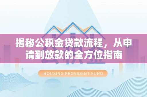 翔安揭秘公积金贷款流程，从申请到放款的全方位指南