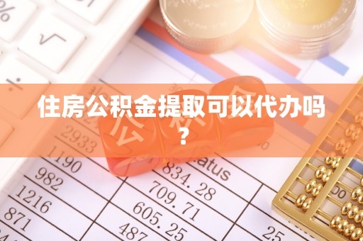 翔安住房公积金提取可以代办吗？