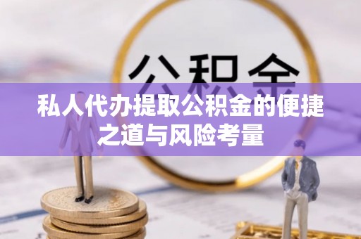 翔安私人代办提取公积金的便捷之道与风险考量
