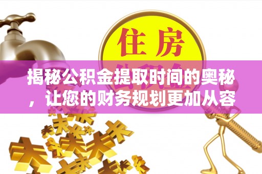 翔安揭秘公积金提取时间的奥秘，让您的财务规划更加从容
