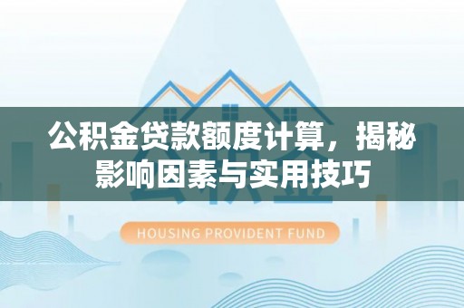 翔安公积金贷款额度计算，揭秘影响因素与实用技巧