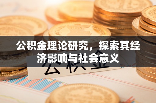 翔安公积金理论研究，探索其经济影响与社会意义