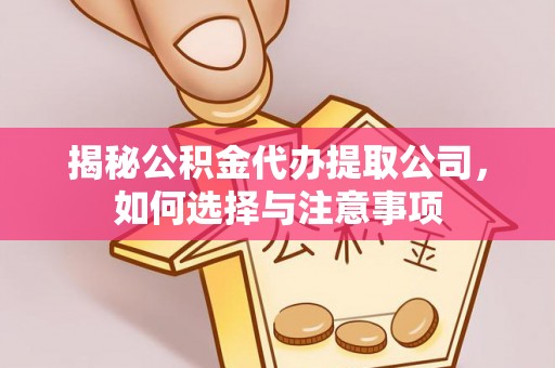 翔安揭秘公积金代办提取公司，如何选择与注意事项