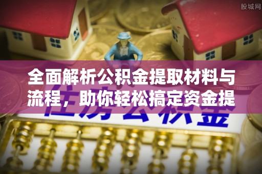 翔安全面解析公积金提取材料与流程，助你轻松搞定资金提取！