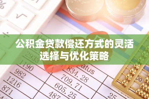 翔安公积金贷款偿还方式的灵活选择与优化策略