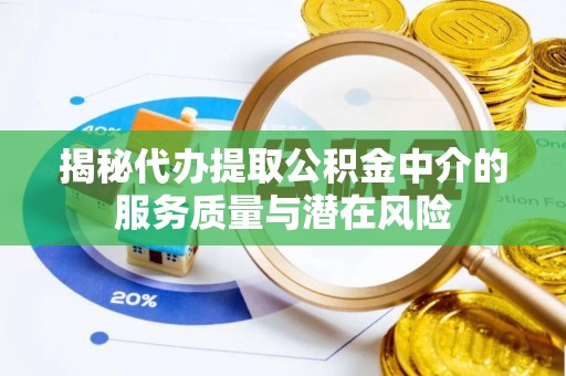 翔安揭秘代办提取公积金中介的服务质量与潜在风险