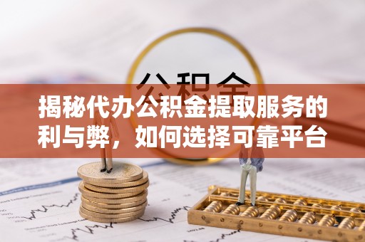 翔安揭秘代办公积金提取服务的利与弊，如何选择可靠平台？