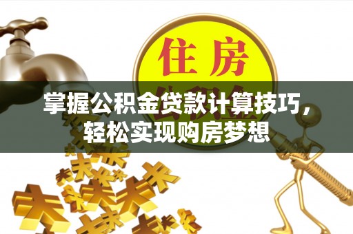翔安掌握公积金贷款计算技巧，轻松实现购房梦想