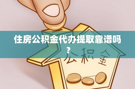 翔安住房公积金代办提取靠谱吗？