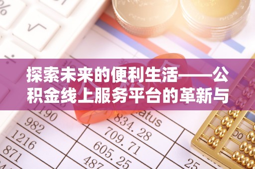 翔安探索未来的便利生活——公积金线上服务平台的革新与影响