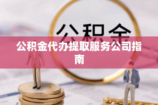 翔安公积金代办提取服务公司指南