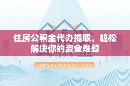 翔安住房公积金代办提取，轻松解决你的资金难题
