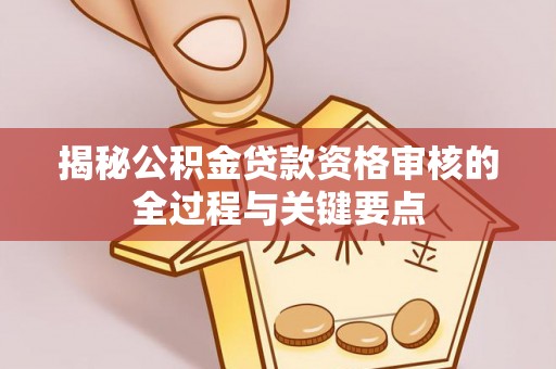 翔安揭秘公积金贷款资格审核的全过程与关键要点