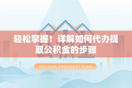 翔安轻松掌握！详解如何代办提取公积金的步骤