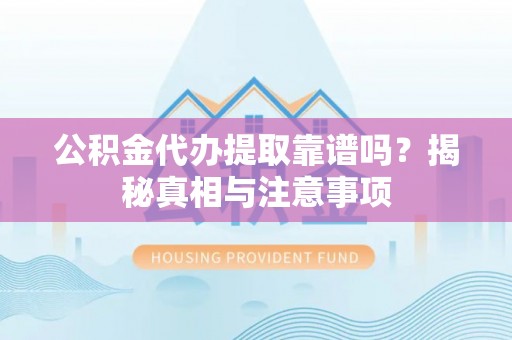 翔安公积金代办提取靠谱吗？揭秘真相与注意事项