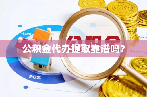 翔安公积金代办提取靠谱吗？