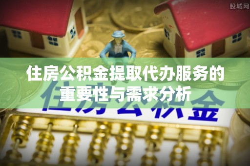 翔安住房公积金提取代办服务的重要性与需求分析