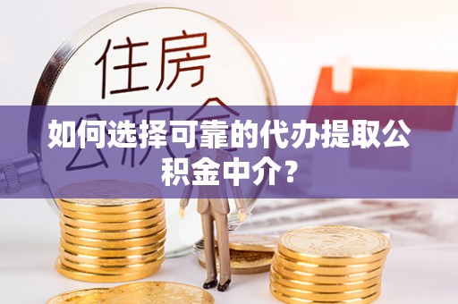 翔安如何选择可靠的代办提取公积金中介？