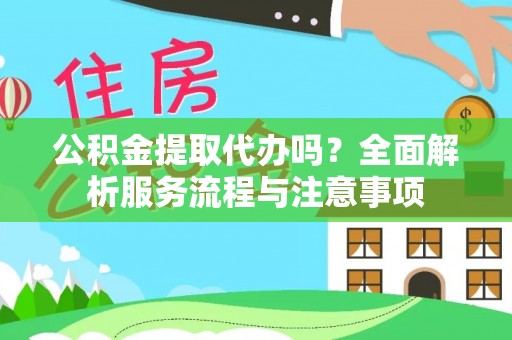 翔安公积金提取代办吗？全面解析服务流程与注意事项