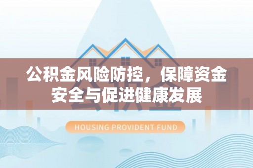 翔安公积金风险防控，保障资金安全与促进健康发展
