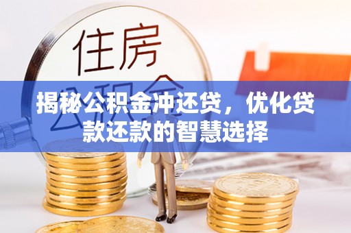 翔安揭秘公积金冲还贷，优化贷款还款的智慧选择