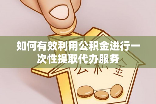 翔安如何有效利用公积金进行一次性提取代办服务