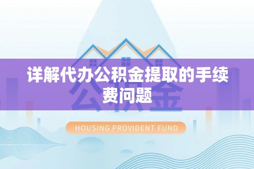 翔安详解代办公积金提取的手续费问题
