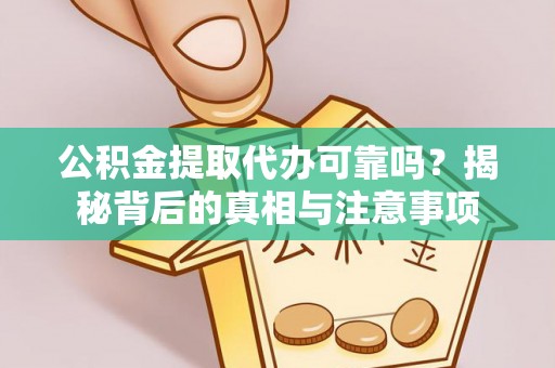 翔安公积金提取代办可靠吗？揭秘背后的真相与注意事项