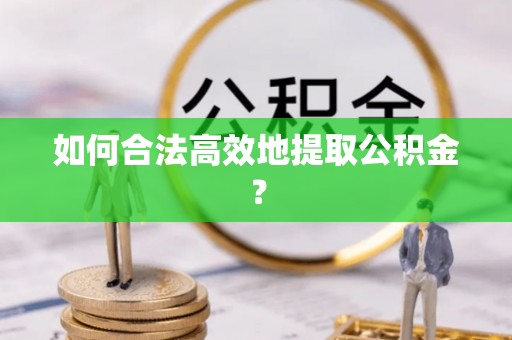 翔安如何合法高效地提取公积金？
