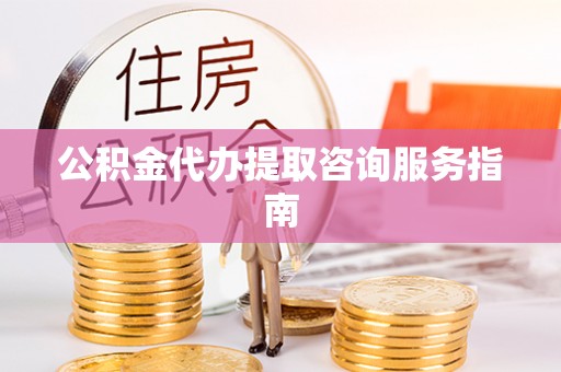 翔安公积金代办提取咨询服务指南