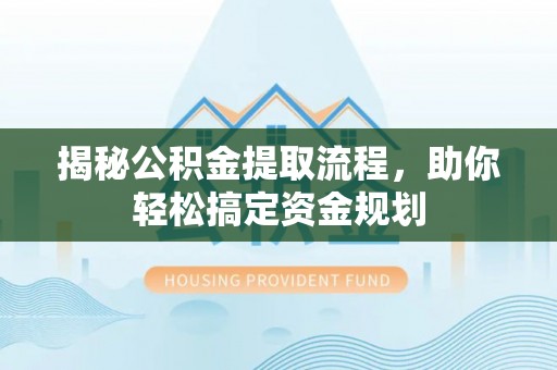 翔安揭秘公积金提取流程，助你轻松搞定资金规划