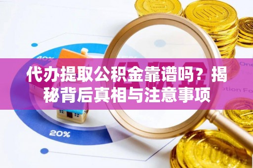翔安代办提取公积金靠谱吗？揭秘背后真相与注意事项