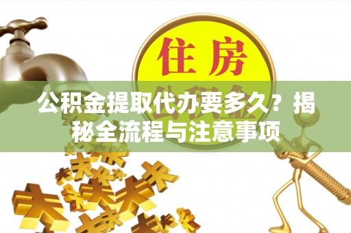 翔安公积金提取代办要多久？揭秘全流程与注意事项