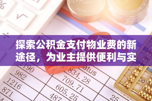 翔安探索公积金支付物业费的新途径，为业主提供便利与实惠