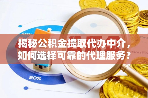 翔安揭秘公积金提取代办中介，如何选择可靠的代理服务？