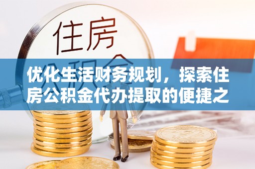 翔安优化生活财务规划，探索住房公积金代办提取的便捷之道