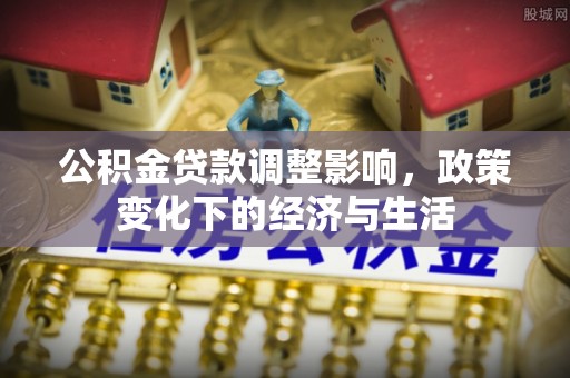 翔安公积金贷款调整影响，政策变化下的经济与生活