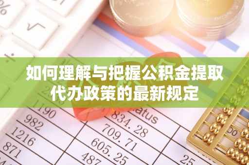 翔安如何理解与把握公积金提取代办政策的最新规定