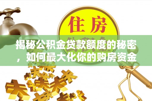 翔安揭秘公积金贷款额度的秘密，如何最大化你的购房资金